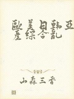 欧美日韩亚洲国产综合乱