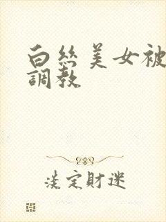 白丝美女被捆绑调教