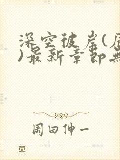 深空彼岸(辰东)最新章节无弹窗