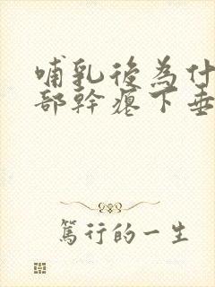 哺乳后为什么胸部干瘪下垂没弹性