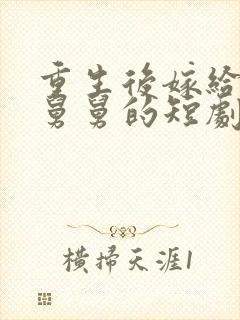 重生后嫁给渣男舅舅的短剧