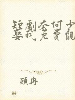 短剧奈何少将要娶我免费观看