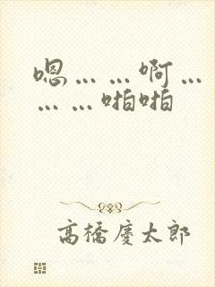 嗯……啊……唔……啪啪