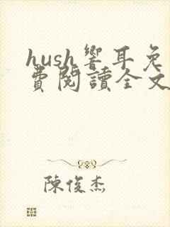 hush响耳免费阅读全文笔趣阁