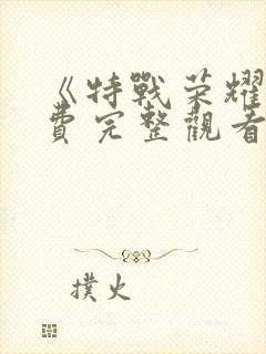 《特战荣耀》免费完整观看