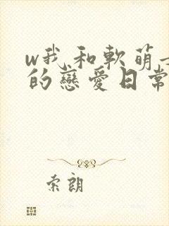 w我和软萌女友的恋爱日常》