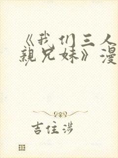 《我们三人不是亲兄妹》漫画在线观看
