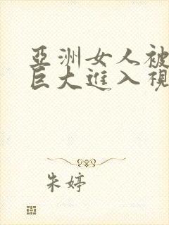亚洲女人被黑人巨大进入视频