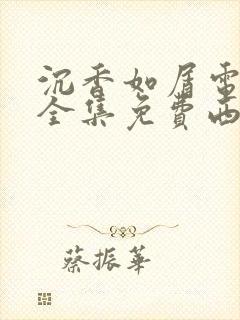 沉香如屑电视剧全集免费西瓜影院