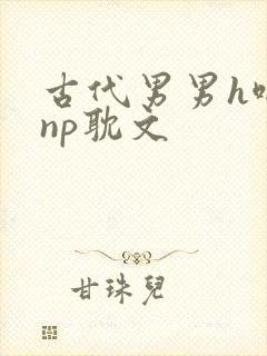 古代男男h啪肉np耽文