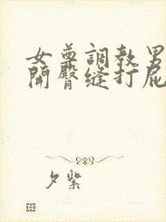 女尊调教男仆扒开臀缝打屁股小说