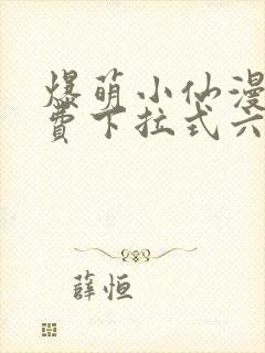 爆萌小仙漫画免费下拉式六漫画