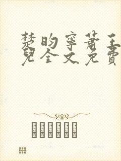 楚昀宁萧王叶嫣儿全文免费阅读笔趣阁