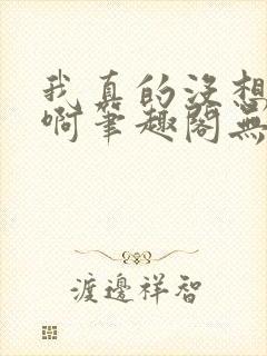 我真的没想重生啊笔趣阁无弹窗