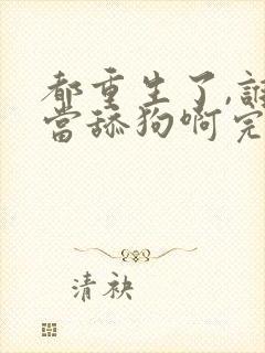 都重生了,谁还当舔狗啊完整版