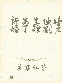 祈先生他暗恋成婚了短剧免费
