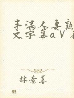 丰满人妻熟女中文字幕aⅤ在线