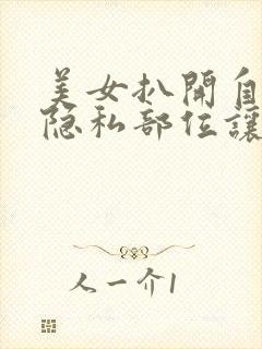 美女扒开自己的隐私部位让男人捅
