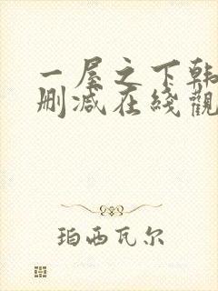 一屋之下韩漫无删减在线观看