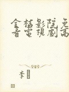 金桔影院免费观看电视剧高清西瓜