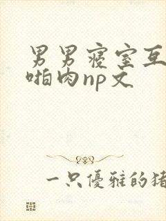 男男寝室互攻h啪肉np文