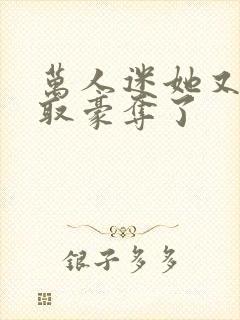 万人迷她又被强取豪夺了