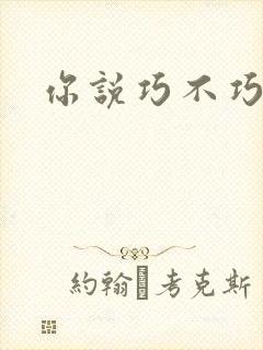 你说巧不巧