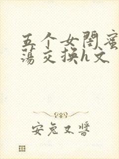 五个女闺蜜的放荡交换h文