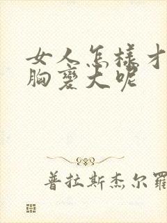 女人怎样才能让胸变大呢