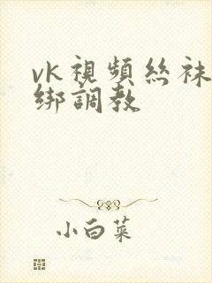 vk视频丝袜捆绑调教