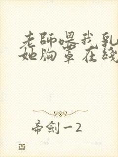 老师喂我乳我脱她胸罩在线观看