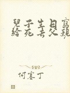 儿子生日写袱子给死去父亲的称呼