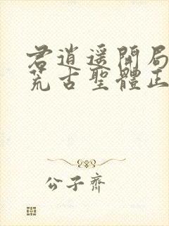 君逍遥开局签到荒古圣体正版阅读