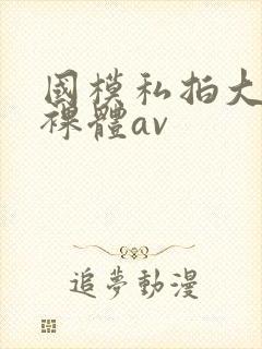 国模私拍大尺度裸体av
