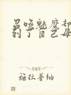 召唤魅魔却召唤到了自己母亲