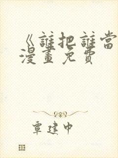 《谁把谁当真》漫画免费