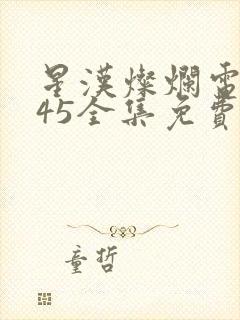星汉灿烂电视剧45全集免费观看