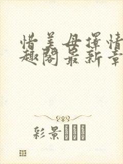 惜美母择情处笔趣阁最新章节列表