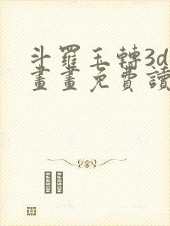 斗罗玉转3d漫画画免费读,看