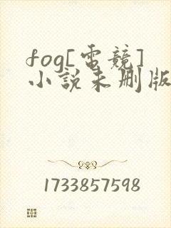 fog[电竞]小说未删版最新章节