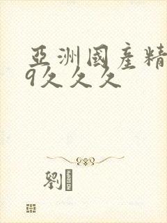 亚洲国产精品99久久久