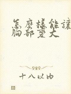 怎么样能让女人胸部变大