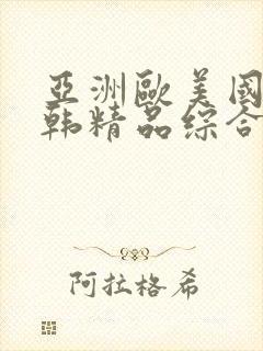 亚洲欧美国产日韩精品综合精品