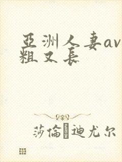 亚洲人妻av又粗又长