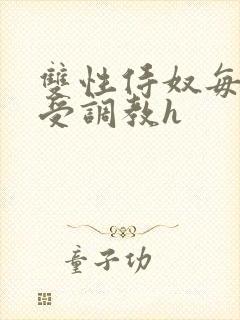 双性侍奴每日接受调教h