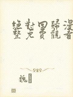 绝对回归漫画完整免费观看下拉式