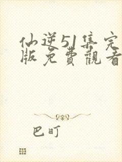 仙逆51集完整版免费观看高清封面