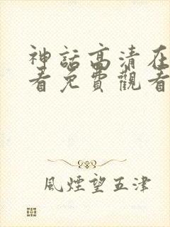神话高清在线观看免费观看