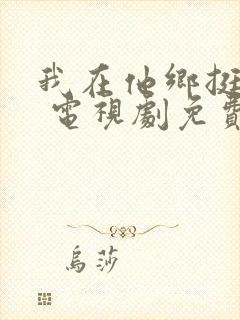 我在他乡挺好的 电视剧免费观看
