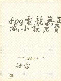 fog电竞无删减小说免费阅读三天三夜